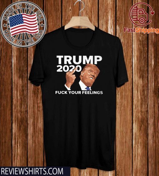 DONALD TRUMP 2020 FUCK YOUR FEELINGS TEE SHIRT