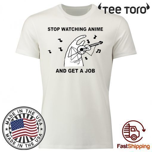 Stop Watching Anime And Get A Job Shirt