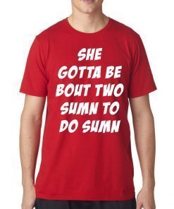 She Gotta be Bout Two Sumn To Do Sumn tshirt T-Shirt