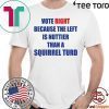 Vote right because the left is nuttier than a squirrel turd Shirt