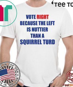 Vote right because the left is nuttier than a squirrel turd Shirt