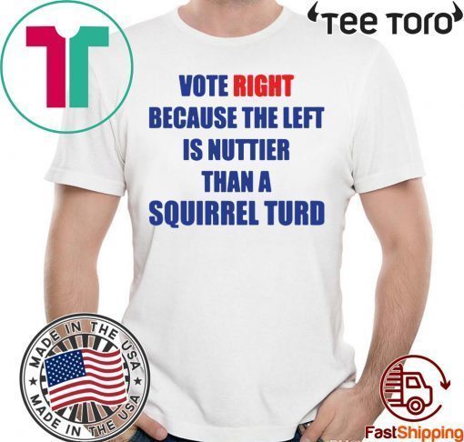 Vote right because the left is nuttier than a squirrel turd Shirt