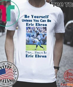 Be Yourself Unless You Can Be Eric Ebron Then Always Be Eric Ebron T-Shirts