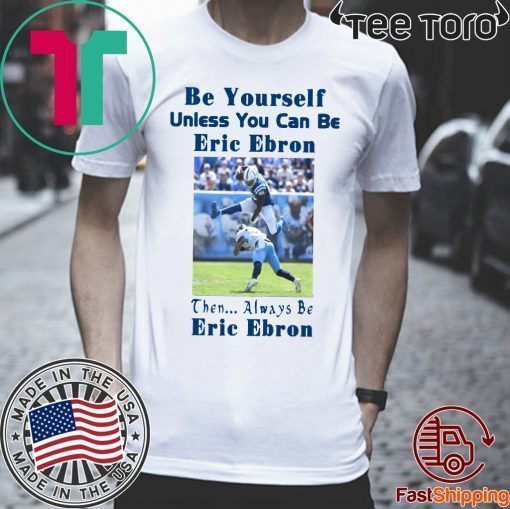 Be Yourself Unless You Can Be Eric Ebron Then Always Be Eric Ebron T-Shirts