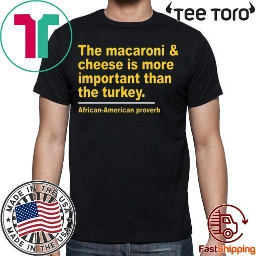 The Macaroni cheese is more important than the turkey Tee Shirt