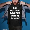 Offcial She Gotta be Bout Two Sumn To Do Sumn Shirt