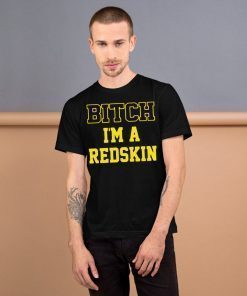 Bitch I'm a Redskin shirt t-shirt