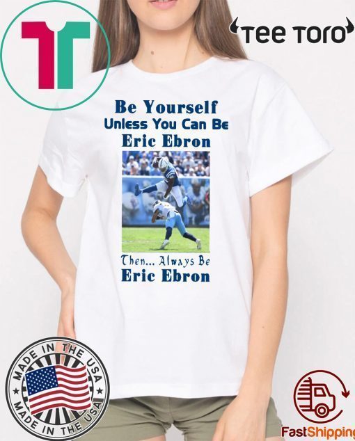 Be Yourself Unless You Can Be Eric Ebron Then Always Be Eric Ebron Gift T-Shirt
