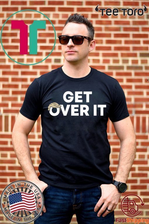 Get over it Donald Trump Shirt Get over it
