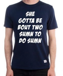 Offcial She Gotta be Bout Two Sumn To Do Sumn Shirt
