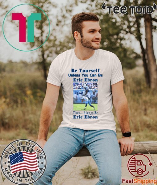 Buy Be Yourself Unless You Can Be Eric Ebron Then Always Be Eric Ebron T-Shirt