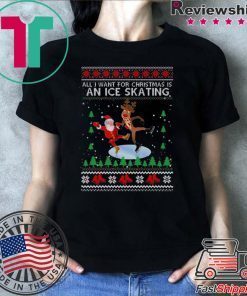 All I Want For Christmas Is An Ice Skating Ugly Christmas T-Shirt
