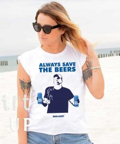 Always Save The Beers Tee Shirt - Jeff Adams Beers Budlight