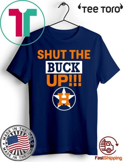 Astros Shut The Buck Up t shirts