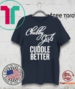 Chubby Girls Cuddle Better t-shirts