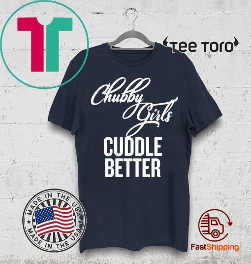Chubby Girls Cuddle Better t-shirts