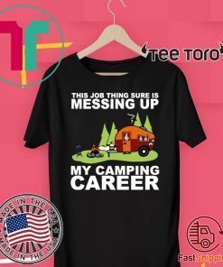 This job thing sure is messing up my camping career 2020 T-Shirt