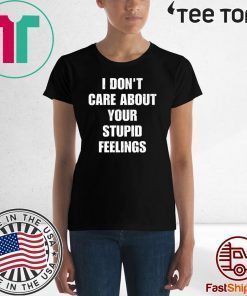 I don't care about your stupid feelings t-shirts