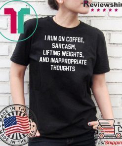 I run on coffee sarcasm lifting weights and inappropriate thoughts shirt