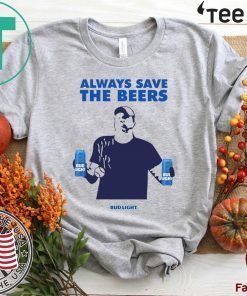 Beers Over Baseball Always Save The Beers Bud Light Jeff Adams T-Shirt