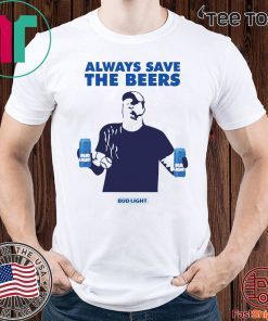 Jeff Adams Beers Over Baseball Always Save The Beers Bud Light shirt t-shirt