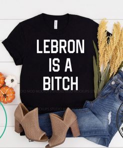Lebron is a bitch T-Shirt