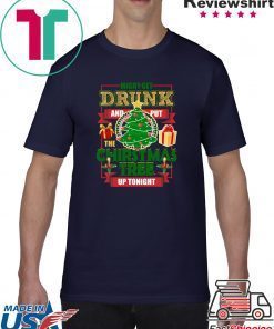 MIGHT GET DRUNK AND PUT THE CHRISTMAS TREE UP TONIGHT T-Shirt