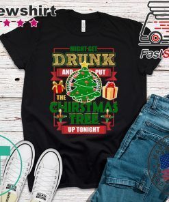 MIGHT GET DRUNK AND PUT THE CHRISTMAS TREE UP TONIGHT T-Shirt