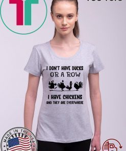 I Don’t Have Ducks Or A Row I Have Chickens And They Are Everywhere Shirt