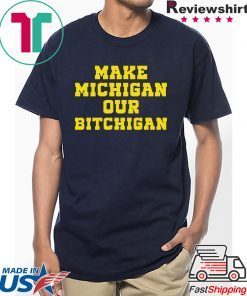 Make Michigan our bitchigan shirt