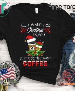 Offcial All I Want For Christmas Is You Just Kidding I Want Coffee T-Shirt