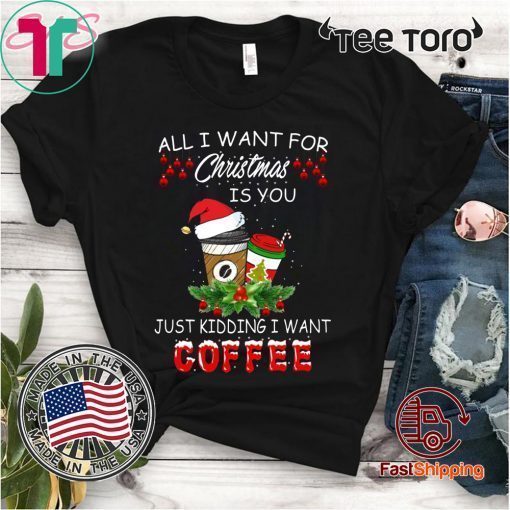 Offcial All I Want For Christmas Is You Just Kidding I Want Coffee T-Shirt
