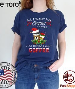 Offcial All I Want For Christmas Is You Just Kidding I Want Coffee T-Shirt