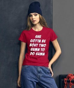 She Gotta be Bout Two Sumn To Do Sumn Shirt Classic Tee