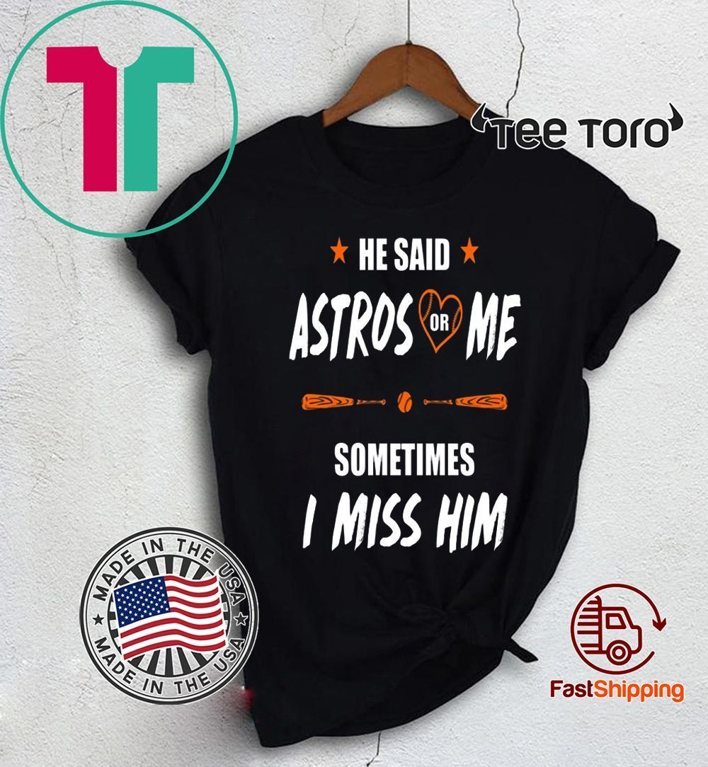 Sometimes I Miss Him Shirt Love Houston Astros He Said Astros Or Me Shirt -  ReviewsTees