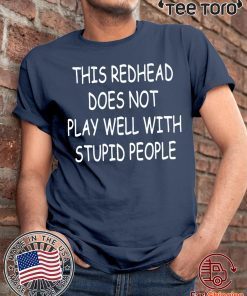Offcial This Redhead does not play well with stupid people Shirt