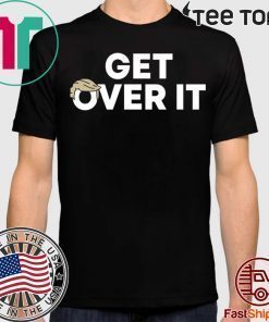Trump campaign sells ‘Get over it’ Shirt T-Shirt