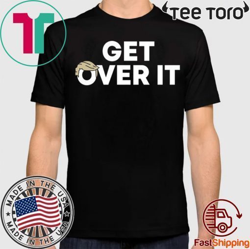 Trump campaign sells ‘Get over it’ Shirt T-Shirt
