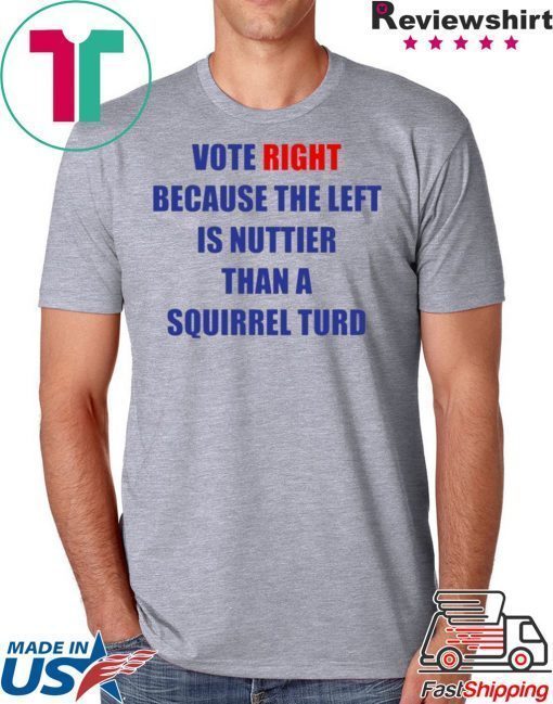 Vote Right Because the Left Is Nuttier Than a Squirrel Turd T-Shirt