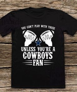 You can't play with these unless you're a cowboys fan Shirt - Classic Tee