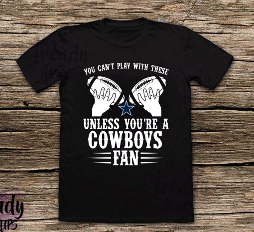 You can't play with these unless you're a cowboys fan Shirt - Classic Tee