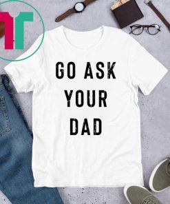 Go Ask Your Dad T-Shirt