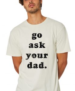 Go Ask Your Dad T-Shirt for Mens Womens