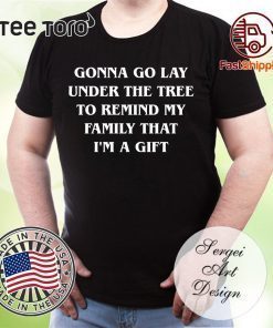 Gonna go lay under the tree to remind my family that I’m a gift Tee Shirts