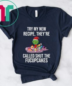 Grinch Try My New Recipe They’re Called Shut The Fucupcakes T-Shirt