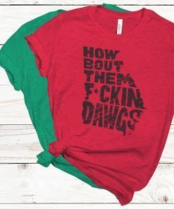 HOW BOUT THEM FUCKIN DAWGS SHIRT T-SHIRT