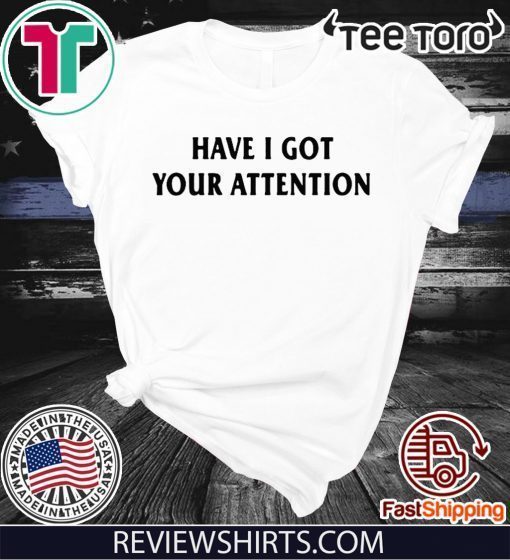 Have I Got Your Attention Shirt T-Shirt