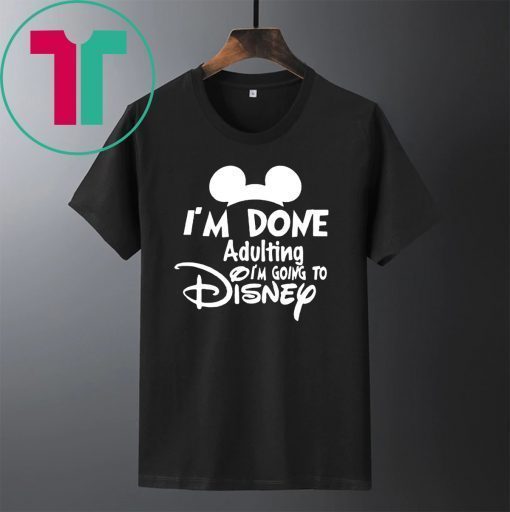 I AM DONE ADULTING LETS GO TO DISNEY T-SHIRT