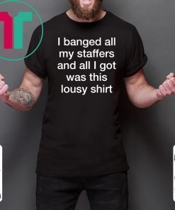 I Banged All My Staffers And All I Got Was This Lousy Classic T-Shirt