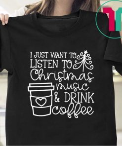 I Just Want To Listen To Christmas Music And Drink Coffee Christmas Tee Shirt